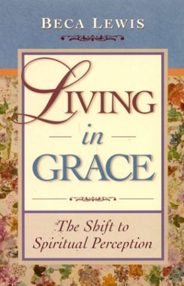 Cover Art for 9780971952904, Living in Grace: The Shift to Spiritual Perception by Beca Lewis