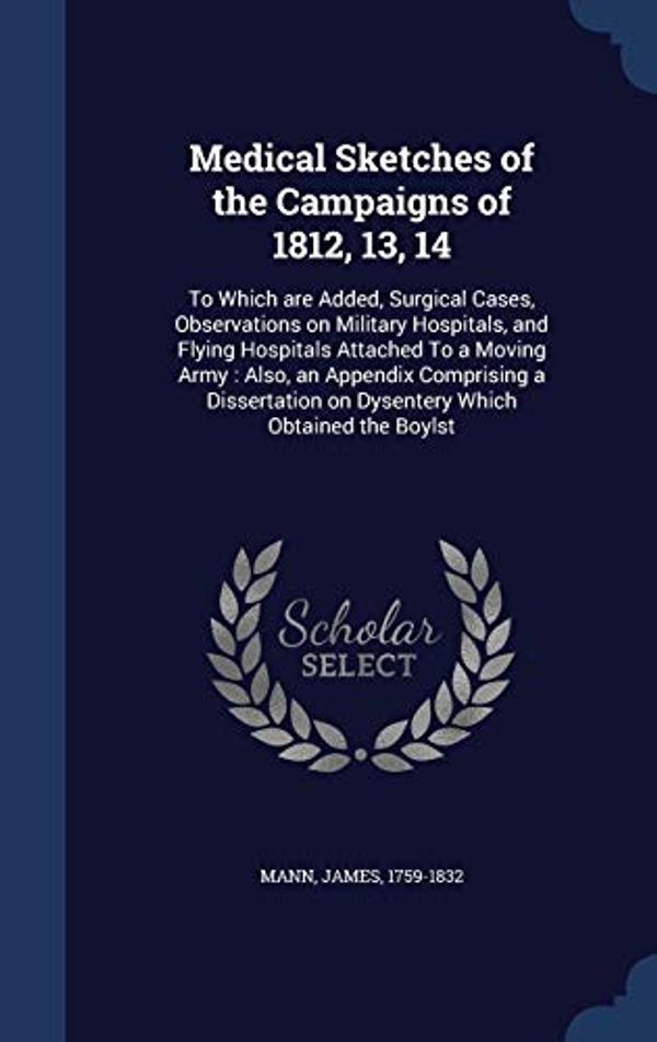 Cover Art for 9781340085117, Medical Sketches of the Campaigns of 1812, 13, 14To Which Are Added, Surgical Cases, Observation... by James Mann