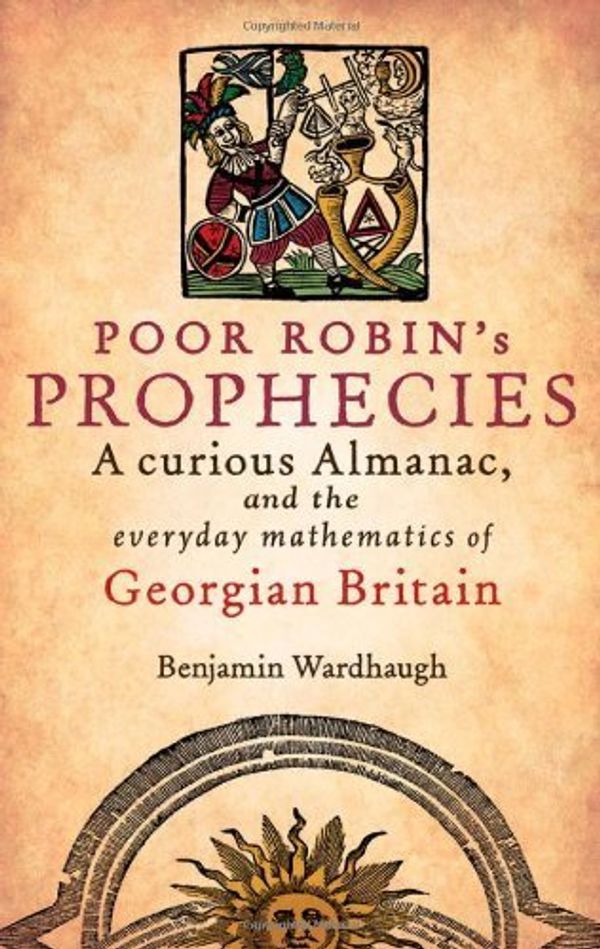Cover Art for B01FJ1QWYM, Poor Robin's Prophesies: A curious Almanac, and the everyday mathematics of Georgian England by Benjamin Wardhaugh (2012-10-25) by 