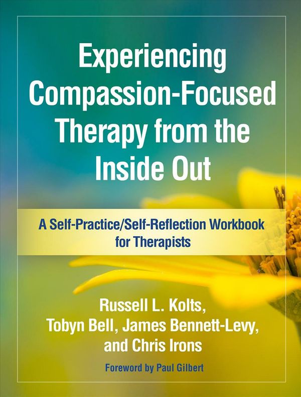 Cover Art for 9781462535262, Experiencing Compassion-Focused Therapy from the Inside Out: A Self-Practice/Self-Reflection Workbook for Therapists (Self-Practice/Self-Reflection Guides for Psychotherapists) by Russell L. Kolts, Tobyn Bell, Bennett-Levy, James, Chris Irons, Russell Bell Kolts