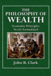 Cover Art for 9781514706350, The Philosophy of WealthEconomic Principles Newly Formulated by John B Clark