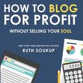 Cover Art for 9780692236512, How To Blog For Profit: Without Selling Your Soul by Ruth Soukup