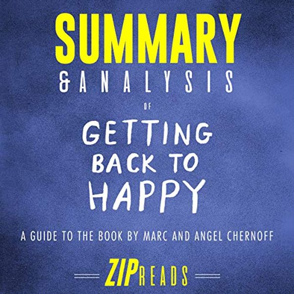 Cover Art for B07G4FC26Y, Summary & Analysis of Getting Back to Happy by Marc and Angel Chernoff: Change Your Thoughts, Change Your Reality, and Turn Your Trials into Triumphs by Zip Reads