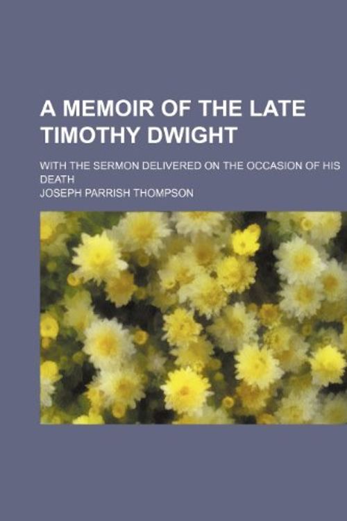 Cover Art for 9781459004610, A Memoir of the Late Timothy Dwight; With the Sermon Delivered on the Occasion of His Death by Joseph Parrish Thompson