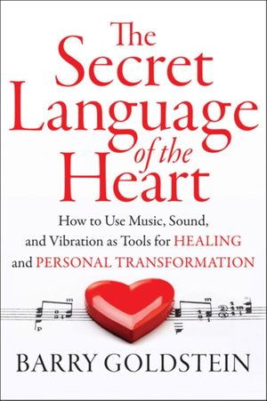 Cover Art for 9781938289439, The Secret Language of the Heart: How to Use Music, Sound, and Vibration as a Tool for Healing and Personal Transformation by Barry Goldstein