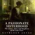 Cover Art for 9780094764309, Passionate Sisterhood: the Sisters, Wives and Daughters . Hb by Kathleen Jones