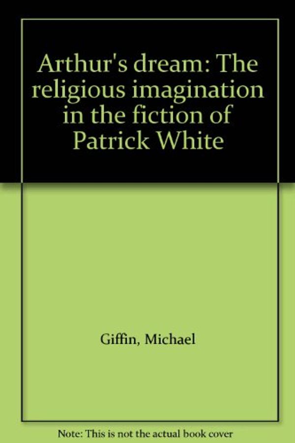 Cover Art for 9780646267661, Arthur's Dream: the Religious Imagination in the Fiction of Patrick White by Unknown