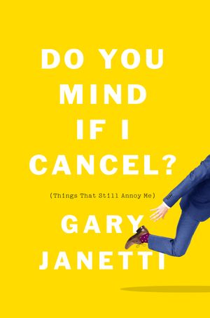 Cover Art for 9781250225825, Do You Mind If I Cancel?: (things That Still Annoy Me) by Gary Janetti