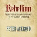 Cover Art for B00QJHUWTM, Rebellion: The History of England from James I to the Glorious Revolution by Peter Ackroyd