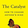 Cover Art for B07THCZ626, The Catalyst: How to Change Anyone's Mind by Jonah Berger