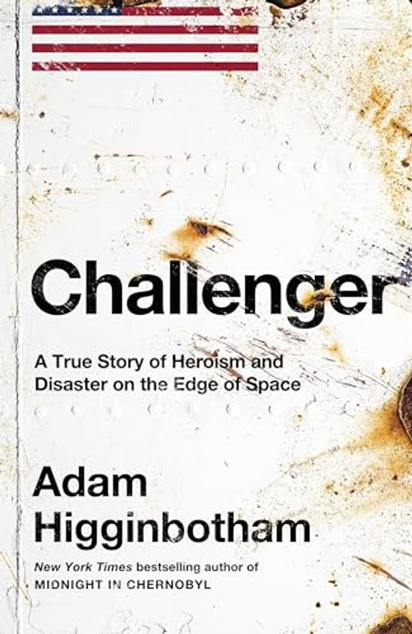 Cover Art for B0CJ2B5KWJ, Challenger: A True Story of Heroism and Disaster on the Edge of Space by Adam Higginbotham