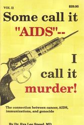Cover Art for B0045W5PMC, Some call it "AIDS"-- I call it murder! The connection between cancer, AIDS, immunizations, and genocide (vol 2 pages 427-968) by Dr. Eva Lee Snead,, MD