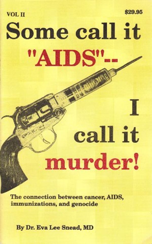 Cover Art for B0045W5PMC, Some call it "AIDS"-- I call it murder! The connection between cancer, AIDS, immunizations, and genocide (vol 2 pages 427-968) by Dr. Eva Lee Snead,, MD
