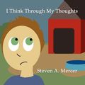 Cover Art for 9781462629435, I Think Through My Thoughts by Steven A. Mercer