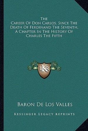 Cover Art for 9781163295830, The Career of Don Carlos, Since the Death of Ferdinand the Seventh, a Chapter in the History of Charles the Fifth by Baron De Los Valles