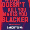 Cover Art for B07BDGPNS7, What Doesn't Kill You Makes You Blacker: A Memoir in Essays by Damon Young