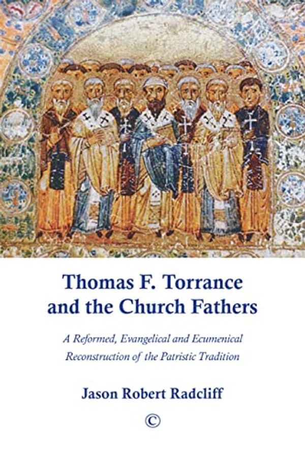 Cover Art for B0C4TP12B4, Thomas F. Torrance and the Church Fathers: A Reformed, Evangelical, and Ecumenical Reconstruction of the Patristic Tradition by Jason Robert Radcliff