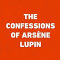 Cover Art for 9781523740970, The Confessions of Arsène Lupin by Maurice Leblanc