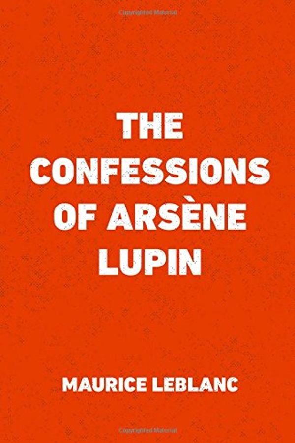 Cover Art for 9781523740970, The Confessions of Arsène Lupin by Maurice Leblanc