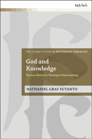 Cover Art for 9780567698988, God and Knowledge: Herman Bavinck's Theological Epistemology (T&t Clark Studies in Systematic Theology) by Nathaniel Gray Sutanto