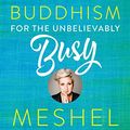 Cover Art for B074MTLCXT, Buddhism for the Unbelievably Busy by Meshel Laurie