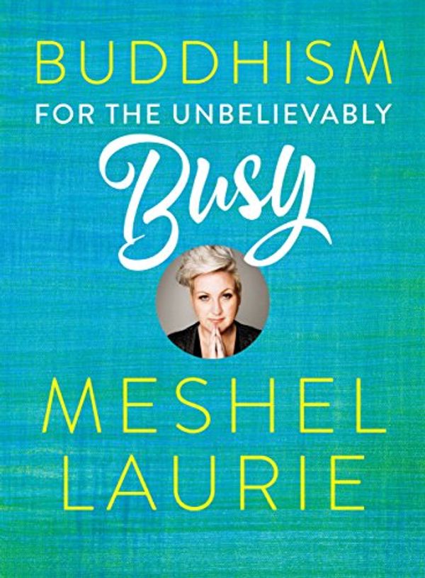 Cover Art for B074MTLCXT, Buddhism for the Unbelievably Busy by Meshel Laurie
