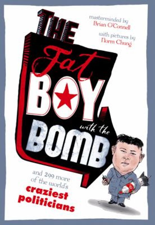Cover Art for 9781910183090, The Fat Boy with the Bomb and 299 of the World's Craziest Politicians by O'Connell, Brian