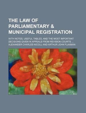 Cover Art for 9781130999778, The Law of Parliamentary & Municipal Registration; With Notes, Useful Tables, and the Most Important Decisions Given in Appeals from Revision Courts by Alexander Charles Nicoll