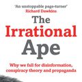Cover Art for 9781471178276, The Irrational Ape: Why Flawed Logic Puts us all at Risk and How Critical Thinking Can Save the World by David Robert Grimes