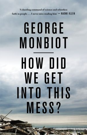 Cover Art for 9781786630780, How Did We Get Into This Mess?: Politics, Equality, Nature by George Monbiot