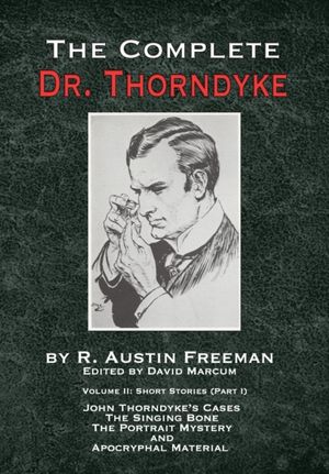 Cover Art for 9781787053946, The Complete Dr. Thorndyke - Volume 2: Short Stories (Part I): John Thorndyke's Cases - The Singing Bone, The Great Portrait Mystery and Apocryphal Material by R. Austin Freeman