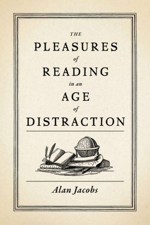 Cover Art for 9780199747498, The Pleasures of Reading in an Age of Distraction by Alan Jacobs