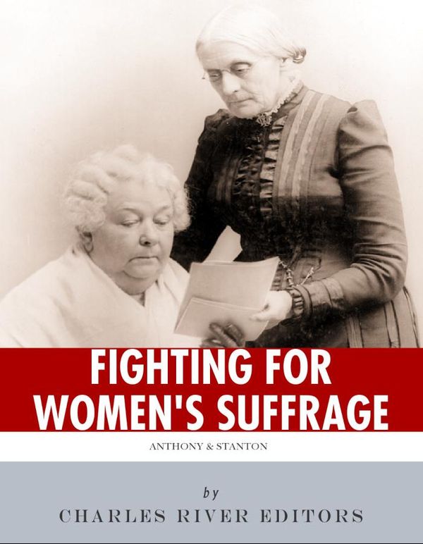Cover Art for 9781475319613, Fighting for Women's Suffrage: The Lives and Legacies of Susan B. Anthony and Elizabeth Cady Stanton by Charles River Editors