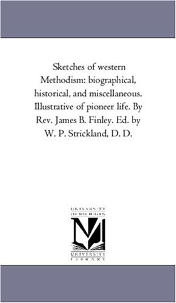 Cover Art for 9781425561772, Sketches of Western Methodism: Biographical, Historical, and Miscellaneous. Illustrative of Pioneer Life. by Rev. James B. Finley. Ed. by W. P. Strickland, D. D. by Michigan Historical Reprint Series