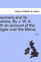 Cover Art for 9781241331733, Beaumaris and Its Environs. by J. W. A. with an Account of the Bridges Over the Menai. by J W A
