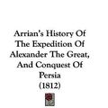 Cover Art for 9781104069308, Arrian's History Of The Expedition Of Alexander The Great, And Conquest Of Persia (1812) by Arrian