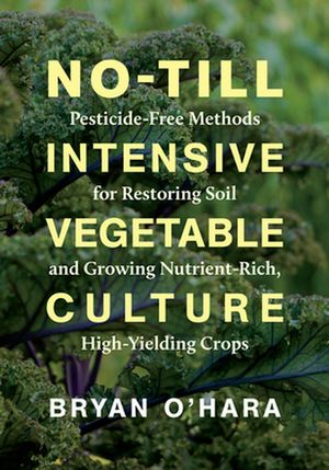 Cover Art for 9781603588539, No-till Intensive Vegetable Culture: Pesticide-free Methods for Restoring Soil and Growing Nutrient-rich, High-yielding Crops by Bryan O'Hara