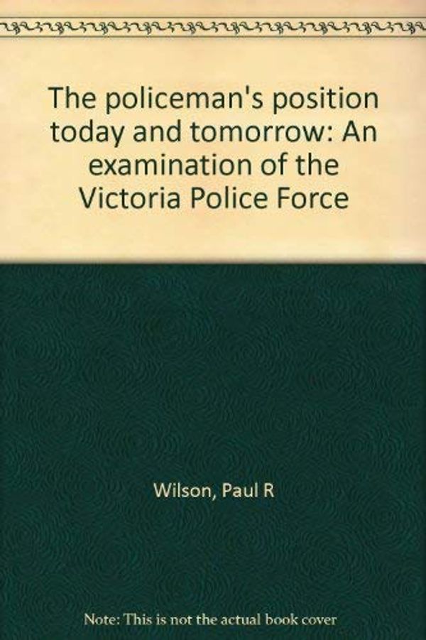 Cover Art for 9780702207549, The policeman's position today and tomorrow: An examination of the Victoria Police Force by Paul R. Wilson