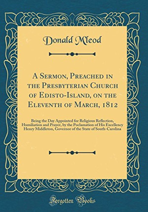 Cover Art for 9780260564375, A Sermon, Preached in the Presbyterian Church of Edisto-Island, on the Eleventh of March, 1812: Being the Day Appointed for Religious Reflection, ... Middleton, Governor of the State of South- by M'Leod, Donald