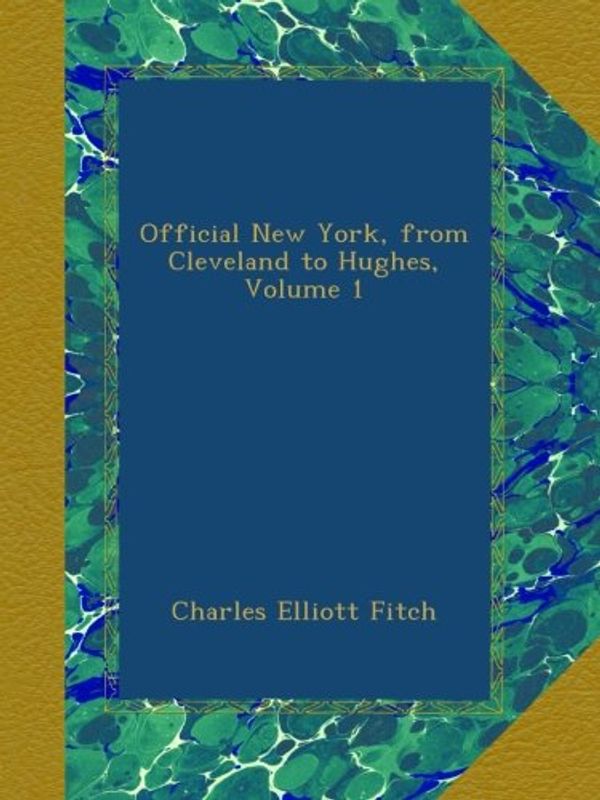 Cover Art for B00AT0E8UO, Official New York, from Cleveland to Hughes, Volume 1 by Charles Elliott Fitch