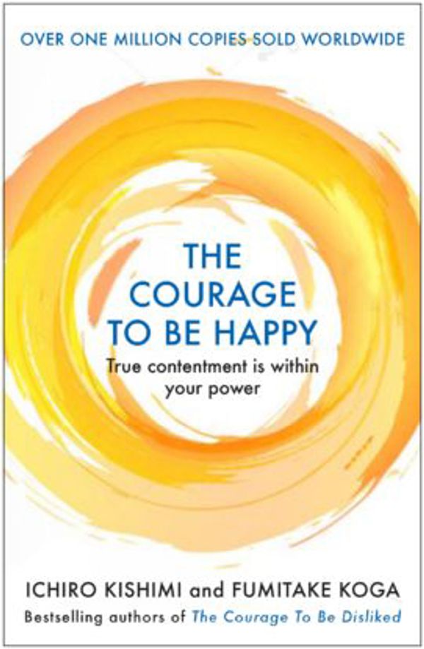 Cover Art for 9781911630210, The Courage to be Happy by Ichiro Kishimi, Fumitake Koga