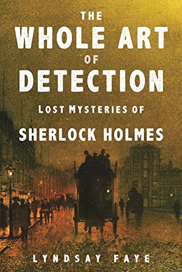 Cover Art for 9780802125927, The Whole Art of Detection: Lost Mysteries of Sherlock Holmes by Lyndsay Faye