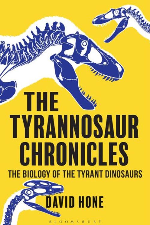 Cover Art for 9781472911254, The Tyrannosaur ChroniclesThe Biology of the Tyrant Dinosaurs by David Hone