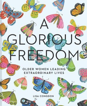 Cover Art for 9781452156200, A Glorious FreedomOlder Women Leading Extraordinary Lives by Lisa Congdon