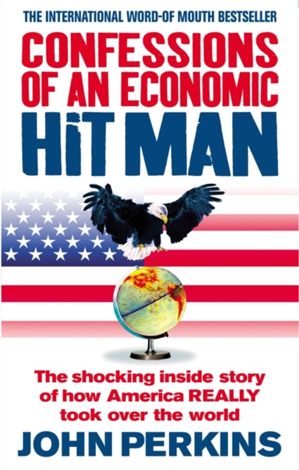 Cover Art for 9780091909109, Confessions of an Economic Hit Man: The shocking story of how America really took over the world by John Perkins