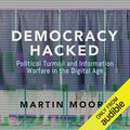 Cover Art for B07FK17PNL, Democracy Hacked: Political Turmoil and Information Warfare in the Digital Age by Martin Moore
