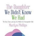 Cover Art for 9781496937407, The Daughter We Didn't Know We Had: The Tears, Fears, and Joys of a Mother of a Transgender Child by Marilyn Phillips