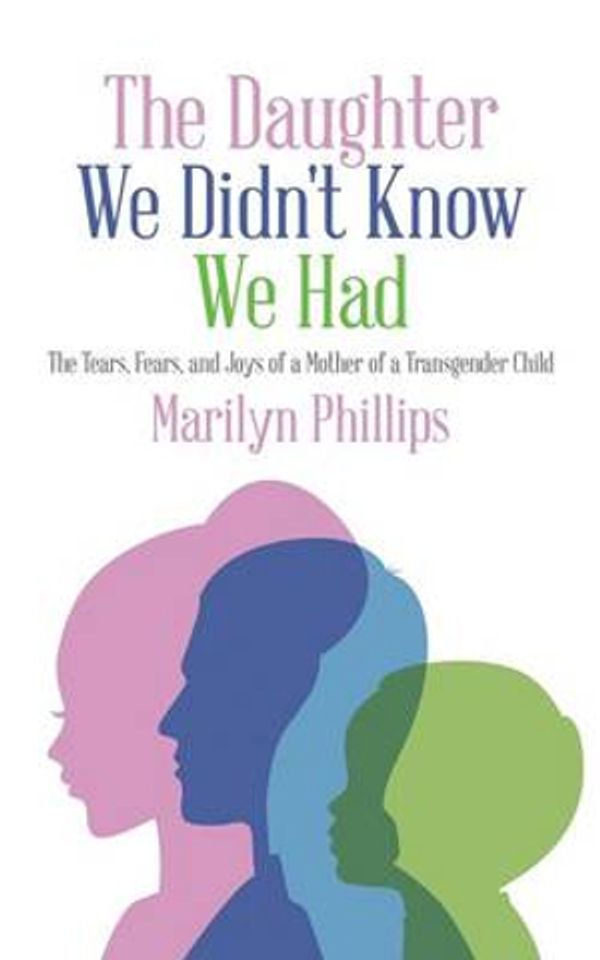 Cover Art for 9781496937407, The Daughter We Didn't Know We Had: The Tears, Fears, and Joys of a Mother of a Transgender Child by Marilyn Phillips