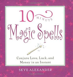 Cover Art for 0080665623165, 10-Minute Magic Spells: Conjure Love, Luck, and Money in an Instant by Skye Alexander