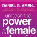 Cover Art for 9780307888969, Unleash the Power of the Female Brain by Dr Daniel G Amen M.D.